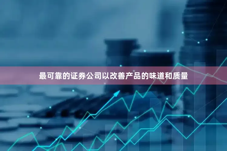 最可靠的证券公司以改善产品的味道和质量