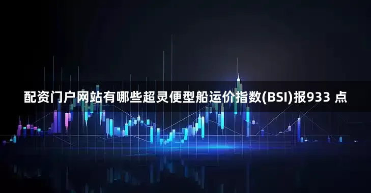 配资门户网站有哪些超灵便型船运价指数(BSI)报933 点