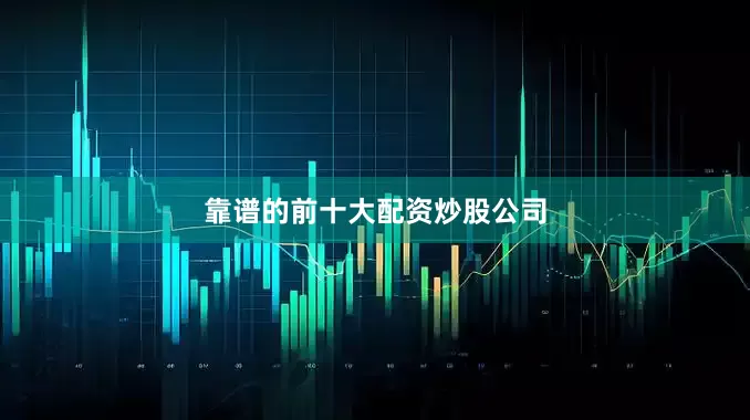靠谱的前十大配资炒股公司