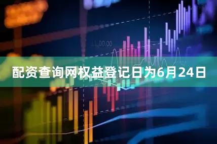 配资查询网权益登记日为6月24日