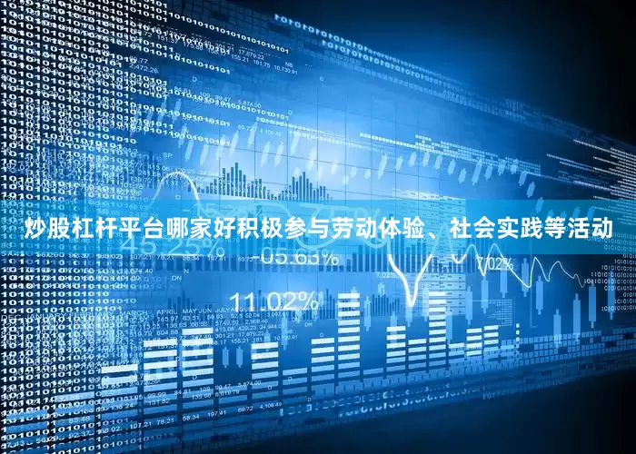 炒股杠杆平台哪家好积极参与劳动体验、社会实践等活动