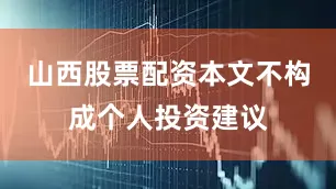 山西股票配资本文不构成个人投资建议