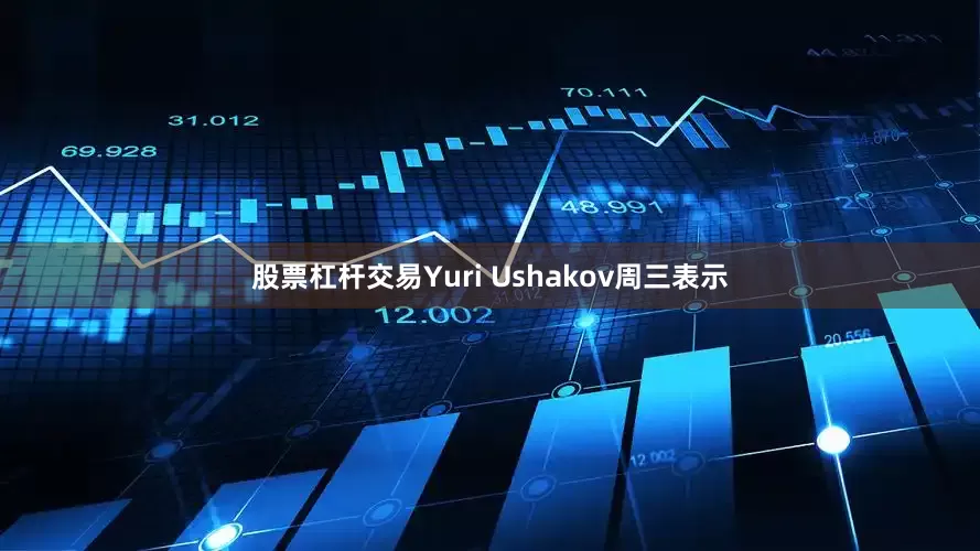 股票杠杆交易Yuri Ushakov周三表示