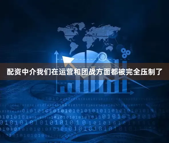 配资中介我们在运营和团战方面都被完全压制了