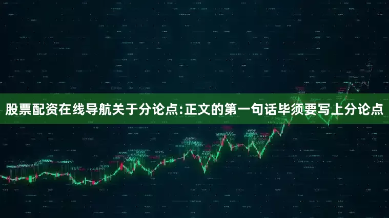 股票配资在线导航关于分论点:正文的第一句话毕须要写上分论点