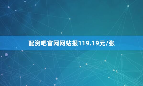 配资吧官网网站报119.19元/张