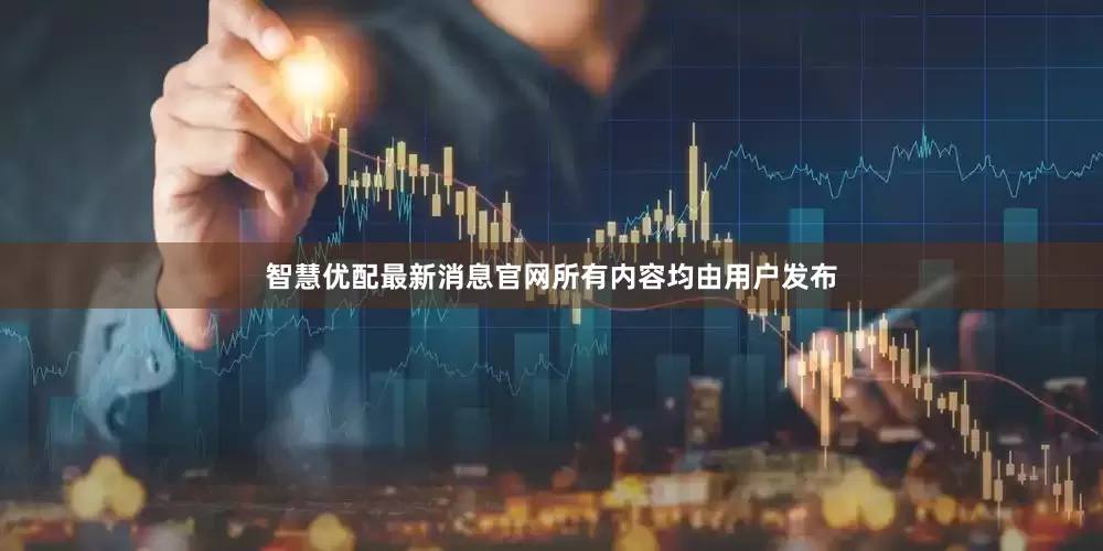 智慧优配最新消息官网所有内容均由用户发布