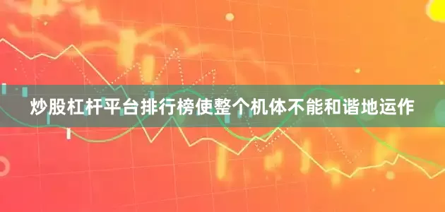 炒股杠杆平台排行榜使整个机体不能和谐地运作