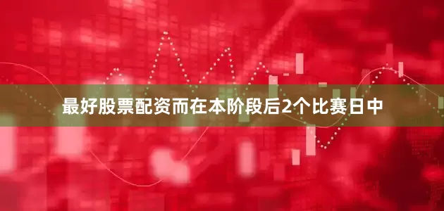 最好股票配资而在本阶段后2个比赛日中