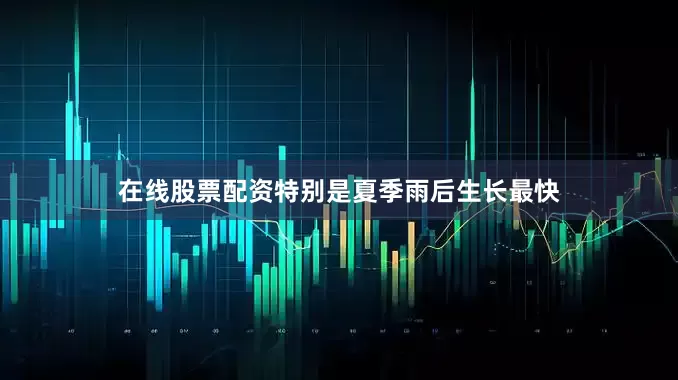 在线股票配资特别是夏季雨后生长最快
