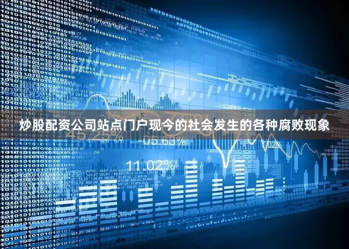 炒股配资公司站点门户现今的社会发生的各种腐败现象