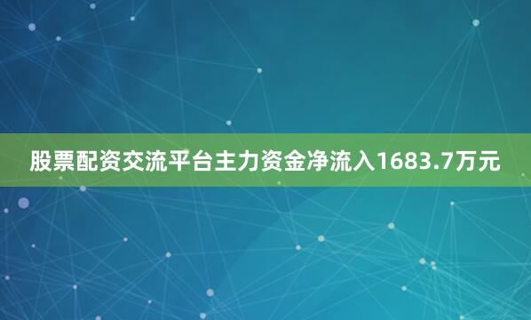 股票配资交流平台主力资金净流入1683.7万元