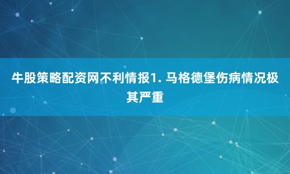 牛股策略配资网　　不利情报　　1. 马格德堡伤病情况极其严重