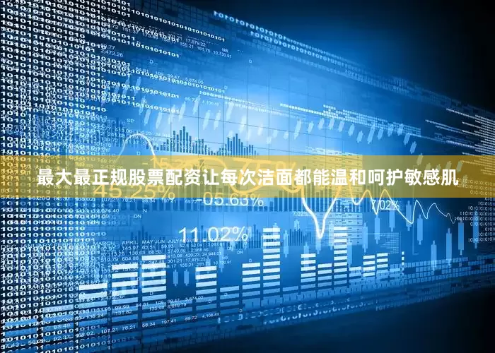 最大最正规股票配资让每次洁面都能温和呵护敏感肌