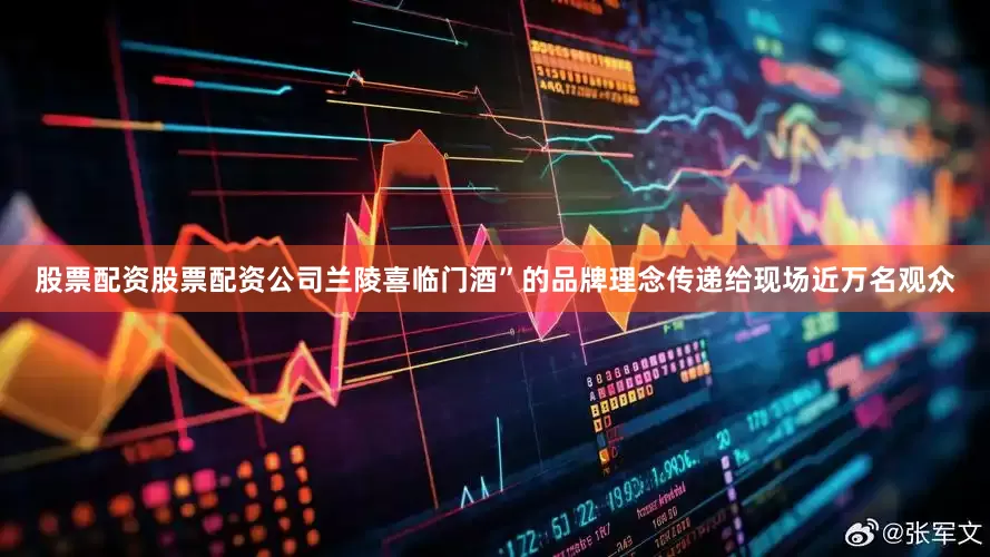 股票配资股票配资公司兰陵喜临门酒”的品牌理念传递给现场近万名观众